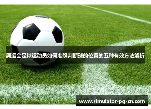 奥运会足球运动员如何准确判断球的位置的五种有效方法解析