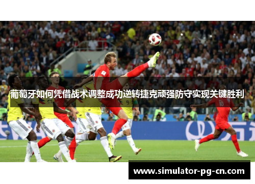 葡萄牙如何凭借战术调整成功逆转捷克顽强防守实现关键胜利