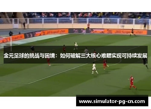 金元足球的挑战与困境:如何破解三大核心难题实现可持续发展