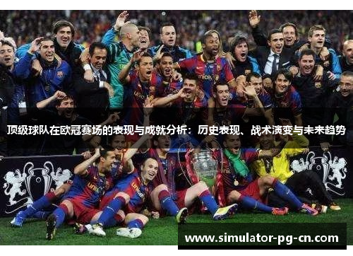 顶级球队在欧冠赛场的表现与成就分析:历史表现、战术演变与未来趋势 顶级球队在欧冠赛场的表现与成就分析:历史表现、战术演变与未来趋势