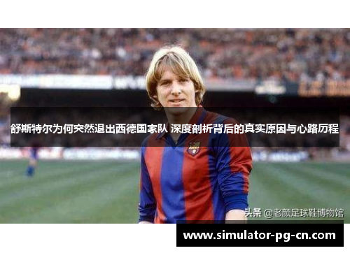 舒斯特尔为何突然退出西德国家队 深度剖析背后的真实原因与心路历程