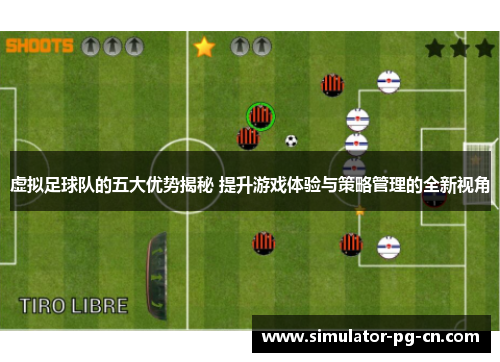 虚拟足球队的五大优势揭秘 提升游戏体验与策略管理的全新视角