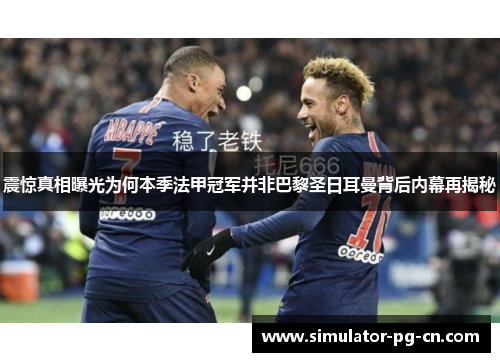 震惊真相曝光为何本季法甲冠军并非巴黎圣日耳曼背后内幕再揭秘