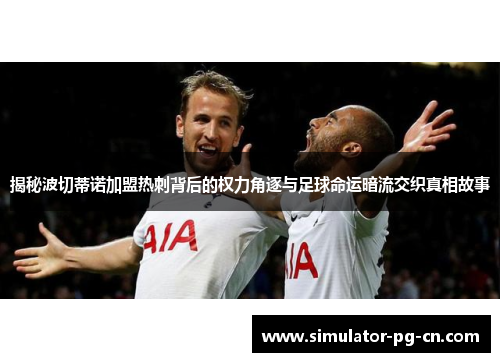 揭秘波切蒂诺加盟热刺背后的权力角逐与足球命运暗流交织真相故事