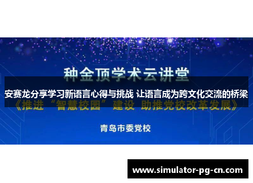 安赛龙分享学习新语言心得与挑战 让语言成为跨文化交流的桥梁