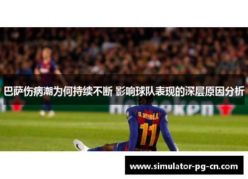 巴萨伤病潮为何持续不断 影响球队表现的深层原因分析