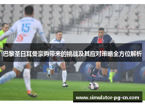 巴黎圣日耳曼豪购带来的挑战及其应对策略全方位解析