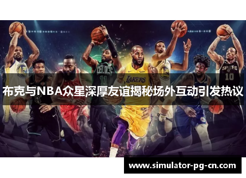 布克与NBA众星深厚友谊揭秘场外互动引发热议