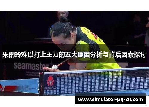 朱雨玲难以打上主力的五大原因分析与背后因素探讨