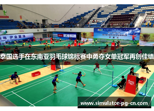 泰国选手在东南亚羽毛球锦标赛中勇夺女单冠军再创佳绩