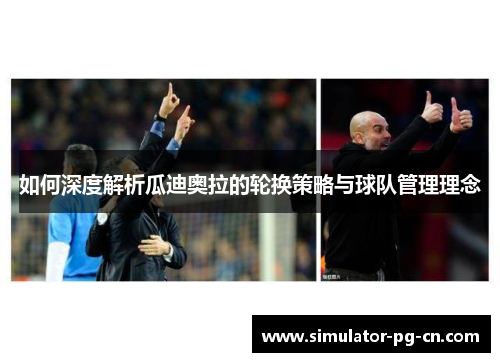 如何深度解析瓜迪奥拉的轮换策略与球队管理理念