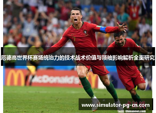 厄德高世界杯赛场统治力的技术战术价值与领袖影响解析全面研究