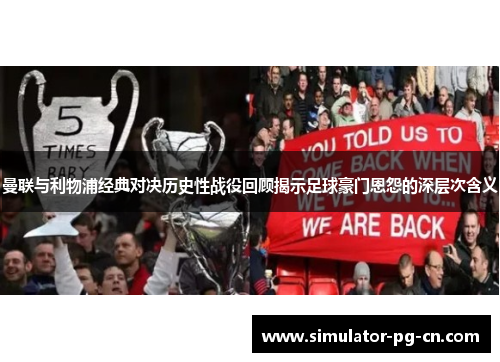 曼联与利物浦经典对决历史性战役回顾揭示足球豪门恩怨的深层次含义