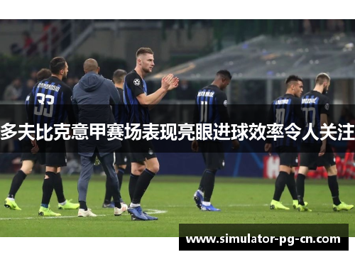 多夫比克意甲赛场表现亮眼进球效率令人关注