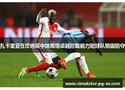 扎卡里亚在摩纳哥中场展现卓越拦截能力助球队稳固防守 扎卡里亚在摩纳哥中场展现卓越拦截能力助球队稳固防守