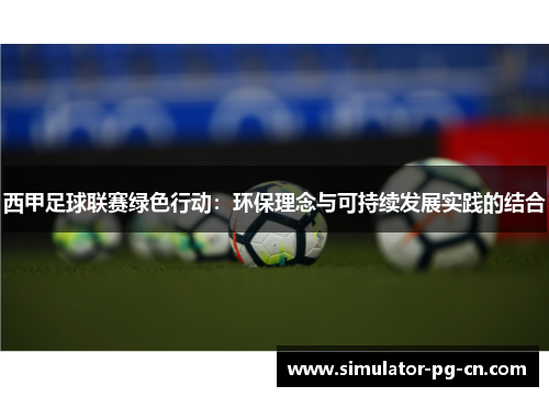 西甲足球联赛绿色行动：环保理念与可持续发展实践的结合