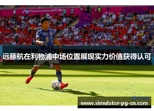 远藤航在利物浦中场位置展现实力价值获得认可