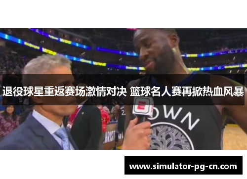 退役球星重返赛场激情对决 篮球名人赛再掀热血风暴