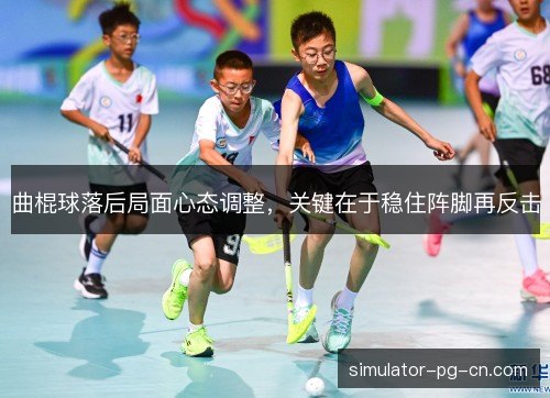 曲棍球落后局面心态调整，关键在于稳住阵脚再反击