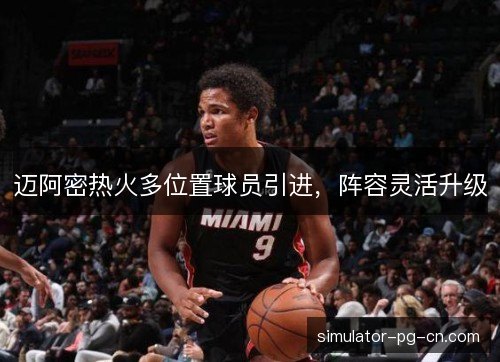 迈阿密热火多位置球员引进，阵容灵活升级